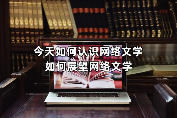 今天如何认识网络文学 如何展望网络文学